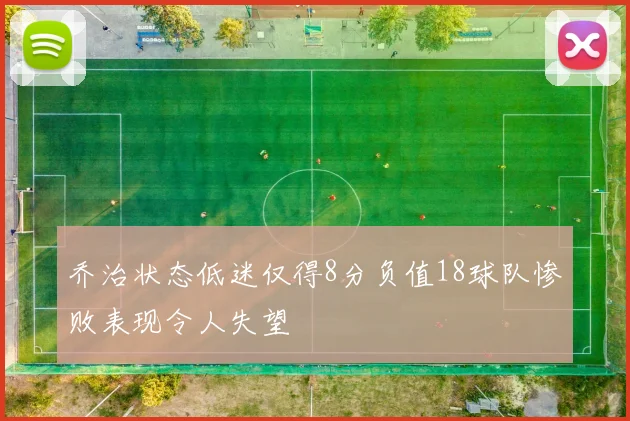 乔治状态低迷仅得8分负值18球队惨败表现令人失望