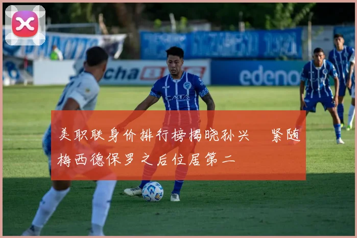 美职联身价排行榜揭晓孙兴慜紧随梅西德保罗之后位居第二