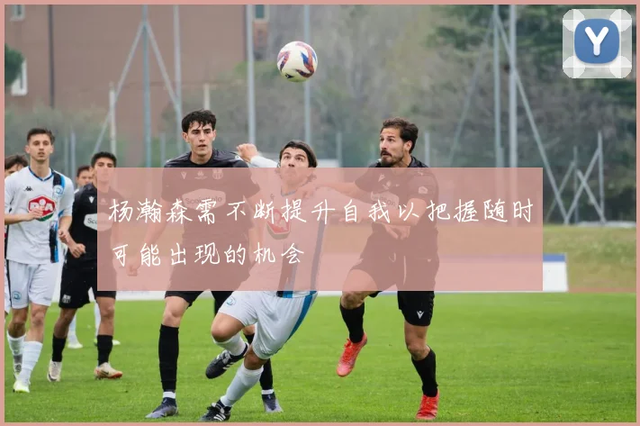 杨瀚森需不断提升自我以把握随时可能出现的机会