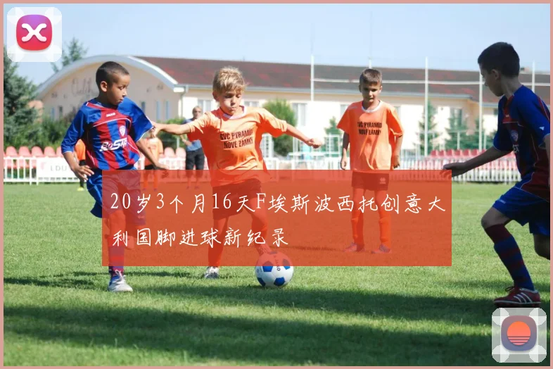 20岁3个月16天F埃斯波西托创意大利国脚进球新纪录