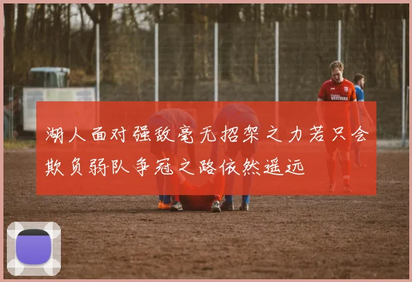 湖人面对强敌毫无招架之力若只会欺负弱队争冠之路依然遥远