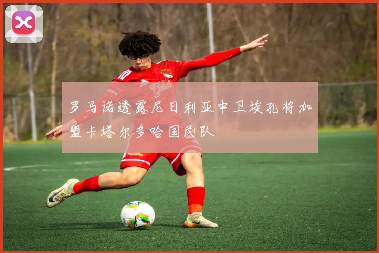 罗马诺透露尼日利亚中卫埃孔将加盟卡塔尔多哈国民队