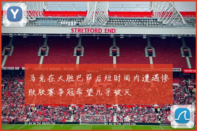 马竞在大胜巴萨后短时间内遭遇惨败联赛争冠希望几乎破灭