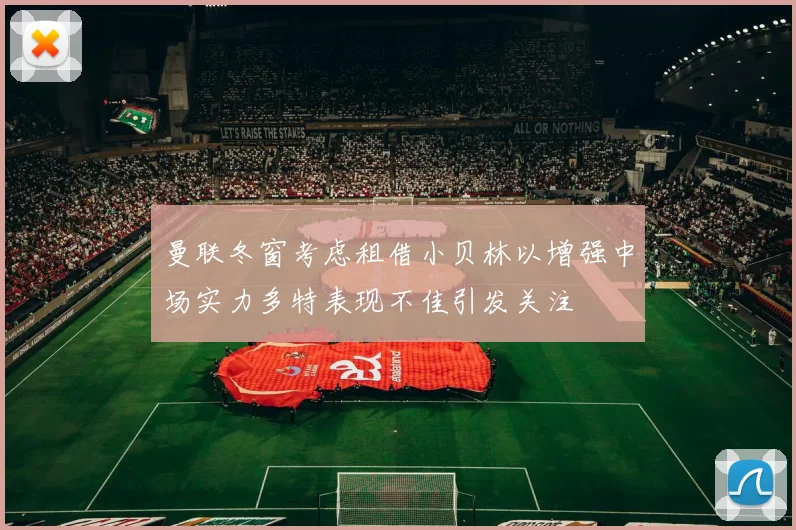 曼联冬窗考虑租借小贝林以增强中场实力多特表现不佳引发关注