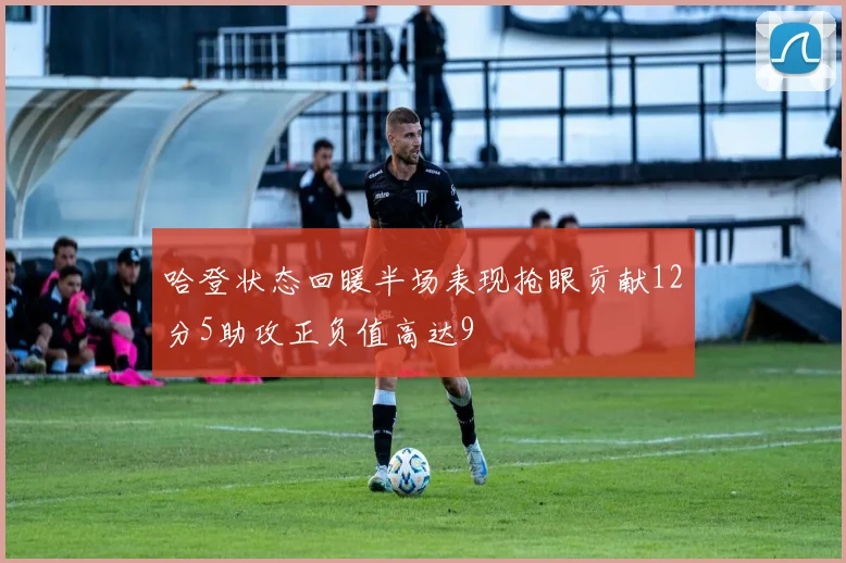 哈登状态回暖半场表现抢眼贡献12分5助攻正负值高达9