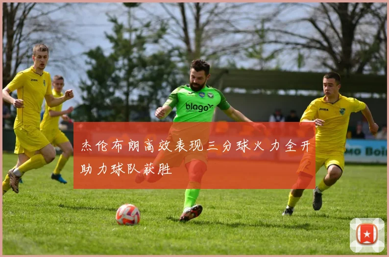 杰伦布朗高效表现三分球火力全开助力球队获胜