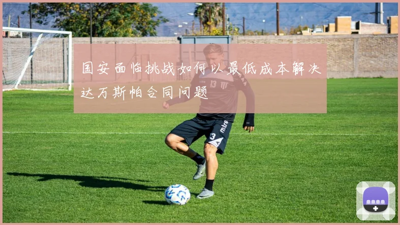 国安面临挑战如何以最低成本解决达万斯帕合同问题