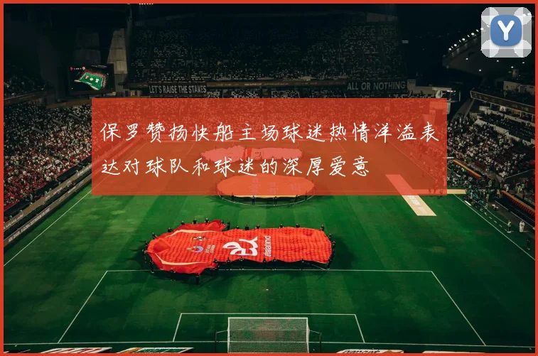 保罗赞扬快船主场球迷热情洋溢表达对球队和球迷的深厚爱意