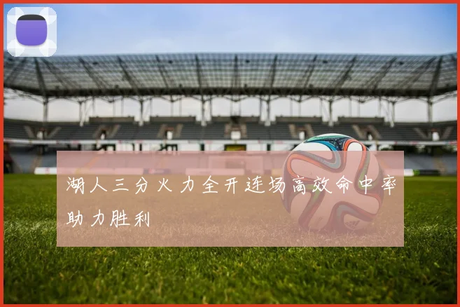湖人三分火力全开连场高效命中率助力胜利