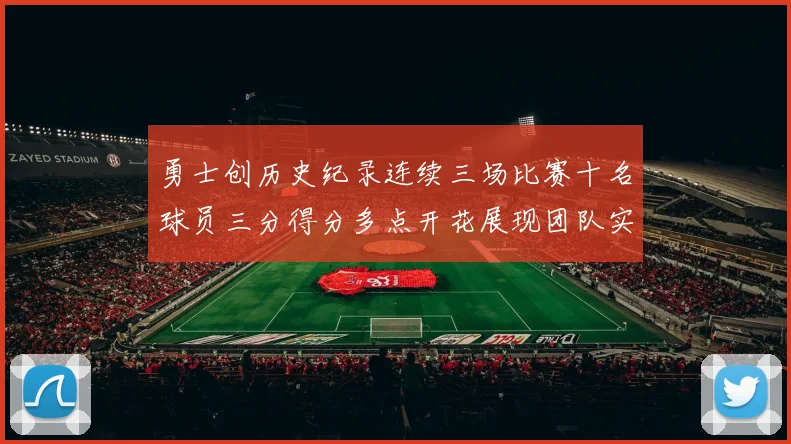 勇士创历史纪录连续三场比赛十名球员三分得分多点开花展现团队实力