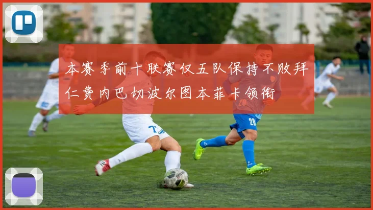 本赛季前十联赛仅五队保持不败拜仁费内巴切波尔图本菲卡领衔