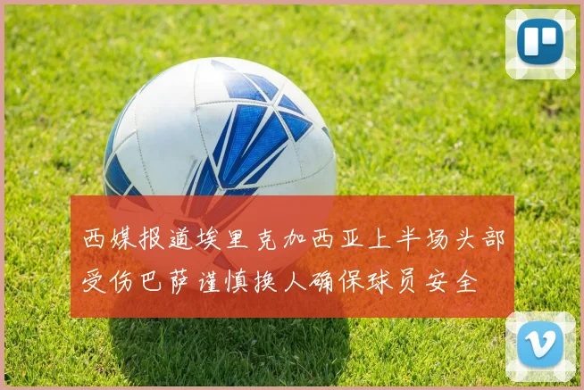 西媒报道埃里克加西亚上半场头部受伤巴萨谨慎换人确保球员安全