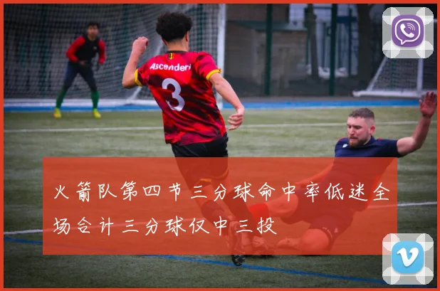 火箭队第四节三分球命中率低迷全场合计三分球仅中三投